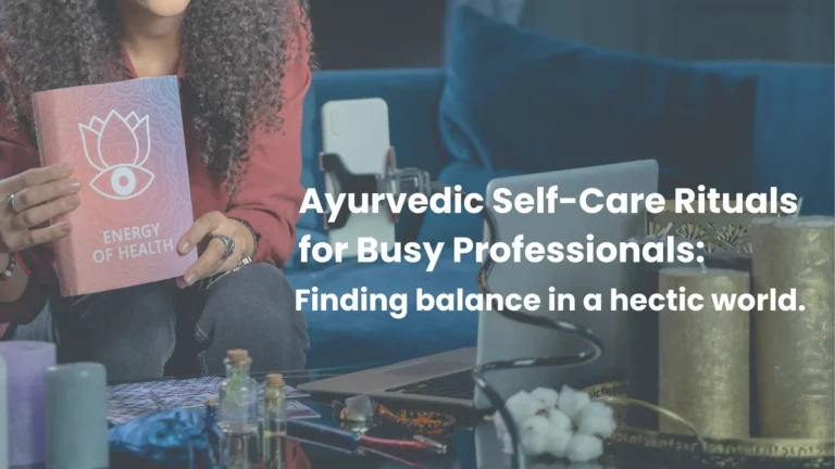 Ayurvedic Self-Care Rituals for Busy Professionals: Finding Balance in a Hectic World.