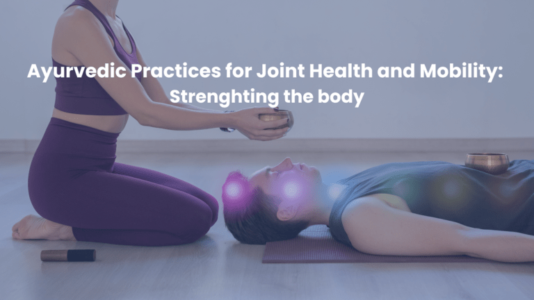 Ayurvedic Practices for Joint Health and Mobility: Strengthening the Body