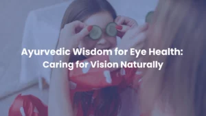 Ayurvedic Wisdom for Eye Health: Caring for Vision Naturally.